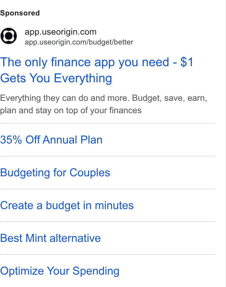 Origin ad on Google Ads: ) app.useorigin.com/budget/better The only finance app you need - $1 Gets You Everything Everything they can do and more. Budget, save, earn, plan and stay on top of your finances 35% Off Annual Plan Budgeting for Couples Create a budget in minutes Best Mint alternative Optimize Your Spending