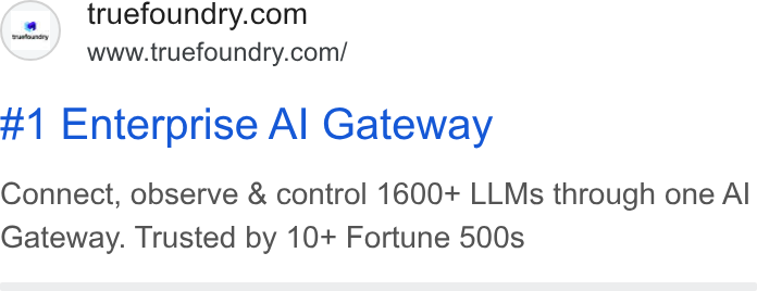 TrueFoundry ad on Google Ads: www.truefoundry.com/ #1 Enterprise Al Gateway Connect, observe & control 1600+ LLMs through one Al Gateway. Trusted by 10+ Fortune 500s
