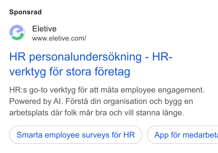 Eletive ad on Google Ads: Sponsrad HR personalundersokning - HR- verktyg for stora foretag HR:s go-to verktyg for att mata employee engagement. Powered by Al. Férsta din organisation och bygg en arbetsplats dar folk mar bra och vill stanna lange. Smarta employee surveys for HR ) { App fér medarbet: