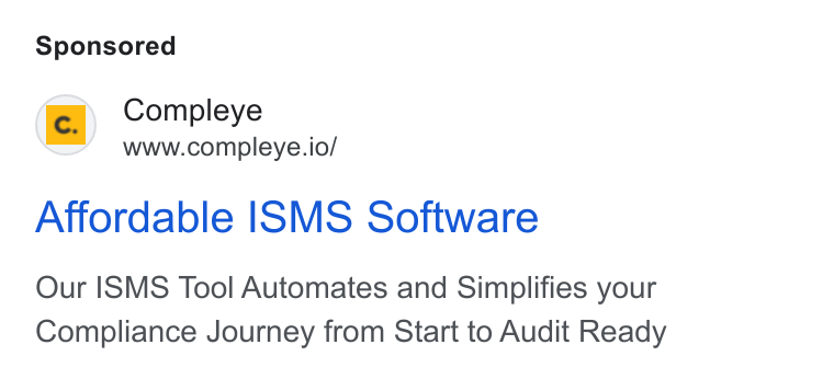 Compleye.io ad on Google Ads: Compleye www.compleye.io/ Affordable ISMS Software Our ISMS Tool Automates and Simplifies your Compliance Journey from Start to Audit Ready
