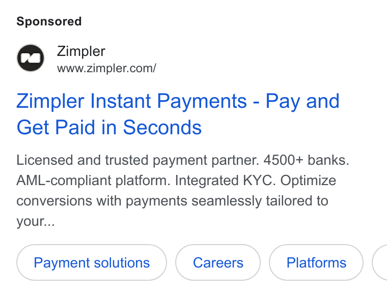 Zimpler ad on Google Ads: Zimpler Instant Payments - Pay and Get Paid in Seconds Licensed and trusted payment partner. 4500+ banks. AML-compliant platform. Integrated KYC. Optimize conversions with payments seamlessly tailored to your... Payment solutions Platforms (