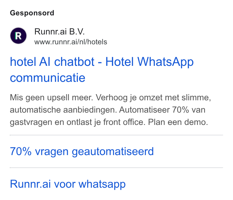 Runnr.ai ad on Google Ads: Gesponsord Runnr.ai B. V. www.runnr.ai/ni/hotels hotel Al chatbot - Hotel Whats App communicatie Mis geen upsell meer. Verhoog je omzet met slimme, automatische aanbiedingen. Automatiseer 70% van gastvragen en onilast je front office. Plan een demo. 70% vragen geautomatiseerd Runnr.ai voor whatsapp