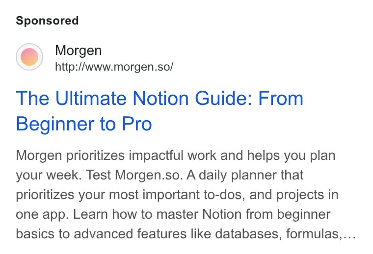 Morgen ad on Google Ads: Morgen http://www.morgen.so/ The Ultimate Notion Guide: From Beginner to Pro Morgen prioritizes impactful work and helps you plan your week. Test Morgen.so. A daily planner that prioritizes your most important to-dos, and projects in one app. Learn how to master Notion from beginner basics to advanced features like databases, formulas,...