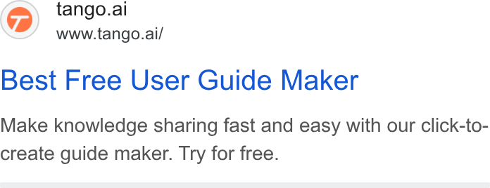Tango ad on Google Ads: @) tango.ai www.tango.ai/ Best Free User Guide Maker Make knowledge sharing fast and easy with our click-to- create guide maker. Try for free.