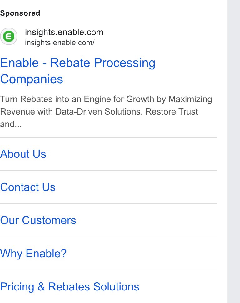 Enable ad on Google Ads: insights.enable.com/ Enable - Rebate Processing Companies Turn Rebates into an Engine for Growth by Maximizing Revenue with Data-Driven Solutions. Restore Trust and... About Us Contact Us Our Customers Why Enable? Pricing & Rebates Solutions