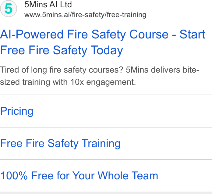 5Mins.ai ad on Google Ads: 5Mins Al Ltd www.5mins.ai/fire-safety/free-training Al-Powered Fire Safety Course - Start Free Fire Safety Today Tired of long fire safety courses? 5Mins delivers bite- sized training with 10x engagement. Pricing Free Fire Safety Training 100% Free for Your Whole Team