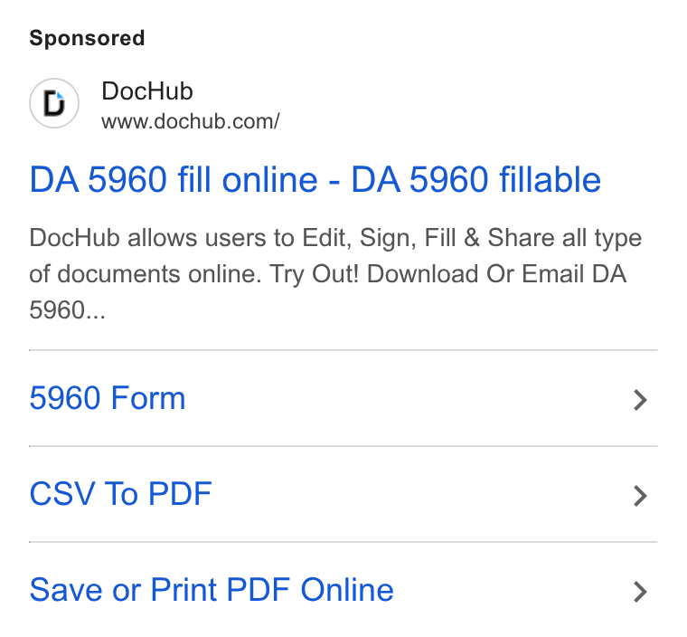 DocHub ad on Google Ads: DA 5960 fill online - DA 5960 fillable Doc Hub allows users to Edit, Sign, Fill & Share all type of documents online. Try Out! Download Or Email DA 5960 Form > CSV To PDF > Save or Print PDF Online >
