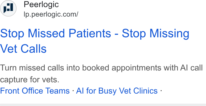 Peerlogic ad on Google Ads: Stop Missed Patients - Stop Missing Vet Calls Turn missed calls into booked appointments with Al call capture for vets. Front Office Teams - Al for Busy Vet Clinics -