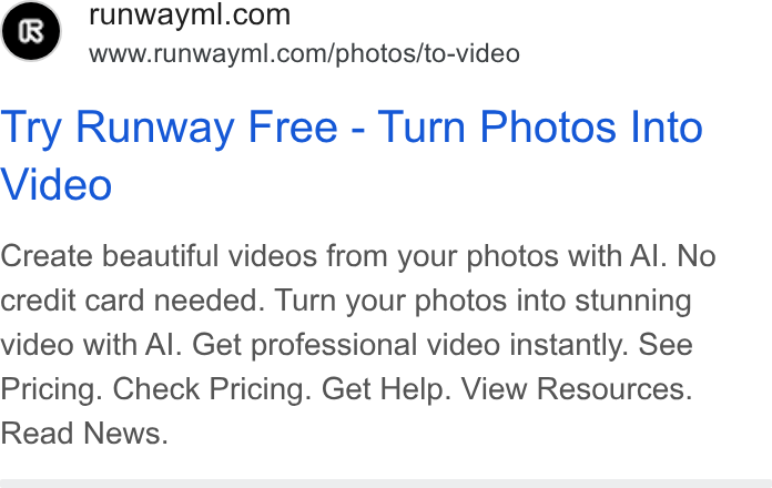 Runway ad on Google Ads: www.runwayml.com/photos/to-video Try Runway Free - Turn Photos Into Video Create beautiful videos from your photos with Al. No credit card needed. Turn your photos into stunning video with Al. Get professional video instantly. See Pricing. Check Pricing. Get Help. View Resources. Read News.