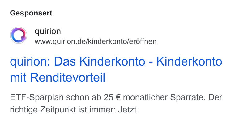 quirion ad on Google Ads: Gesponsert quirion: Das Kinderkonto - Kinderkonto mit Renditevorteil ETF-Sparplan schon ab 25 € monatlicher Sparrate. Der richtige Zeitpunkt ist immer: Jetzt.