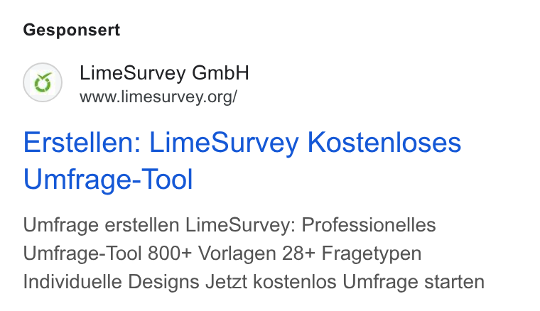 LimeSurvey ad on Google Ads: Gesponsert Erstellen: Lime Survey Kostenloses Umfrage- Tool Umfrage erstellen Lime Survey: Professionelles Umfrage-Tool 800+ Vorlagen 28+ Fragetypen Individuelle Designs Jetzt kostenlos Umfrage starten