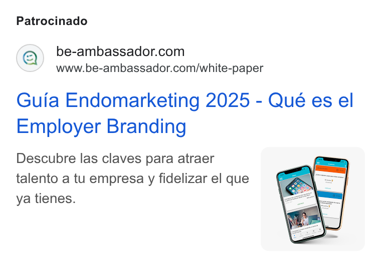 BeAmbassador ad on Google Ads: www.be-ambassador.com/white-paper Guia Endomarketing 2025 - Qué es el Employer Branding Descubre las claves para atraer talento a tu empresa y fidelizar el que ya tienes.
