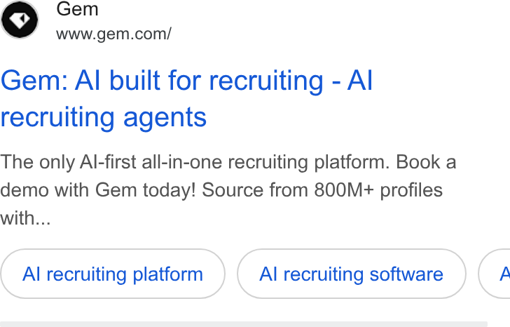 Gem ad on Google Ads: Gem: Al built for recruiting - Al recruiting agents The only Al-first all-in-one recruiting platform. Book a demo with Gem today! Source from 800M+ profiles with... Al recruiting platform Al recruiting software <
