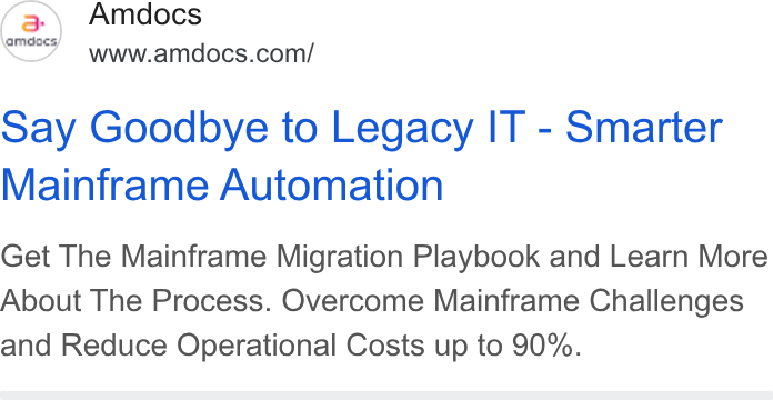 Amdocs ad on Google Ads: say Goodbye to Legacy IT - Smarter Mainframe Automation Get The Mainframe Migration Playbook and Learn More About The Process. Overcome Mainframe Challenges and Reduce Operational Costs up to 90%.