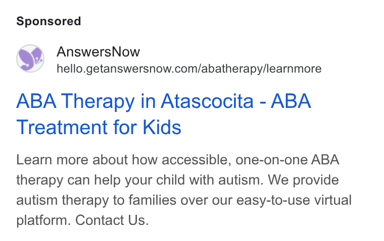 AnswersNow ad on Google Ads: ABA Therapy in Atascocita - ABA Treatment for Kids Learn more about how accessible, one-on-one ABA therapy can help your child with autism. We provide autism therapy to families over our easy-to-use virtual platform. Contact Us.