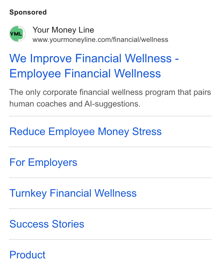 Your Money Line ad on Google Ads: We Improve Financial Wellness - Employee Financial Wellness The only corporate financial wellness program that pairs human coaches and Al-suggestions. Reduce Employee Money Stress For Employers Turnkey Financial Wellness Success Stories Product