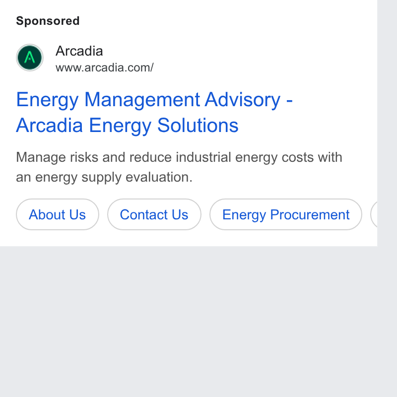 Arcadia ad on Google Ads: Energy Management Advisory - Arcadia Energy Solutions Manage risks and reduce industrial energy costs with an energy supply evaluation. About Us } (Contact Us ) (Energy Procurement )