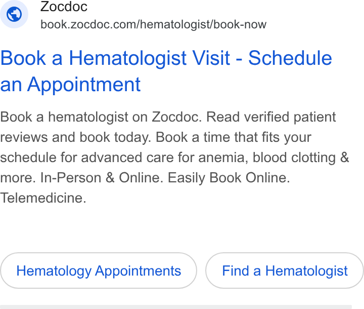 Zocdoc ad on Google Ads: Book a Hematologist Visit - Schedule an Appointment Book a hematologist on Zocdoc. Read verified patient reviews and book today. Book a time that fits your schedule for advanced care for anemia, blood clotting & more. In-Person & Online. Easily Book Online. Telemedicine. Hematology Appointments Find a Hematologist