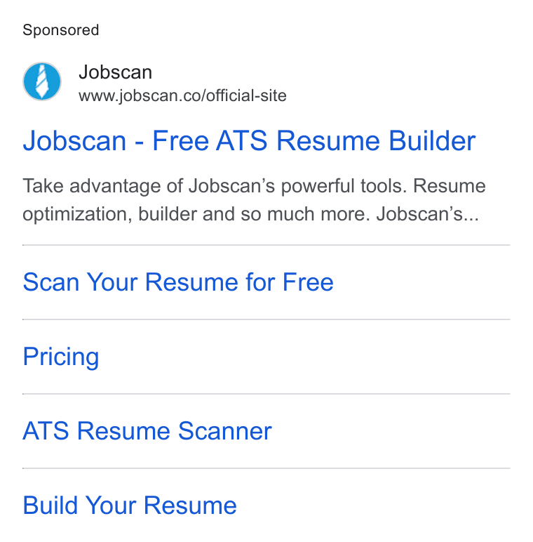 Jobscan ad on Google Ads: Jobscan - Free ATS Resume Builder Take advantage of Jobscan’s powerful tools. Resume optimization, builder and so much more. Jobscan’s... Scan Your Resume for Free Pricing ATS Resume Scanner Build Your Resume