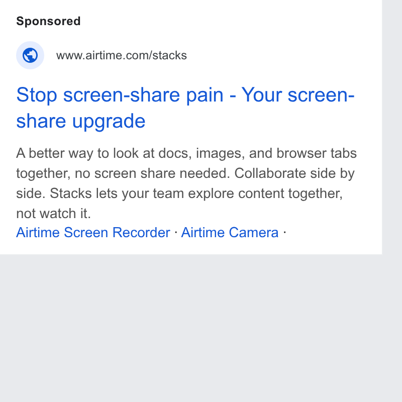 Airtime ad on Google Ads: Stop screen-share pain - Your screen- share upgrade A better way to look at docs, images, and browser tabs together, no screen share needed. Collaborate side by side. Stacks lets your team explore content together, not watch it. Airtime Screen Recorder - Airtime Camera -
