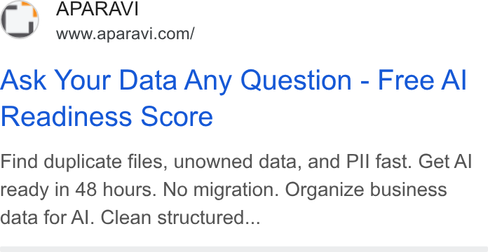 APARAVI ad on Google Ads: Ask Your Data Any Question - Free Al Readiness Score Find duplicate files, unowned data, and PIl fast. Get Al ready in 48 hours. No migration. Organize business data for Al. Clean structured...