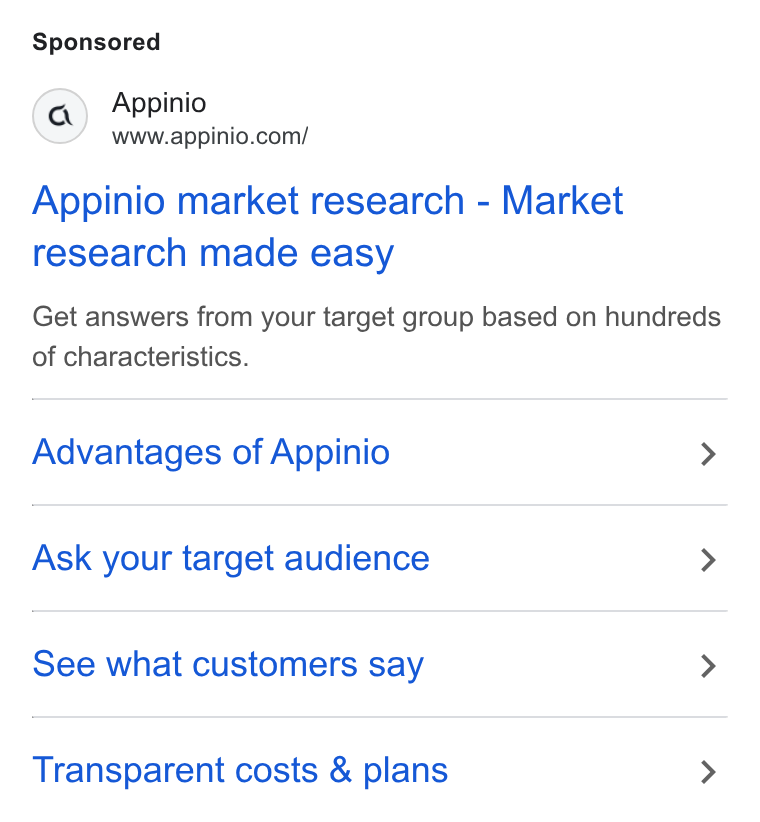 Appinio ad on Google Ads: Appinio market research - Market research made easy Get answers from your target group based on hundreds of characteristics. Advantages of Appinio > Ask your target audience > See what customers say > Transparent costs & plans >