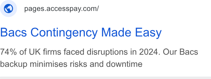 AccessPay ad on Google Ads: Bacs Contingency Made Easy 74% of UK firms faced disruptions in 2024. Our Bacs backup minimises risks and downtime