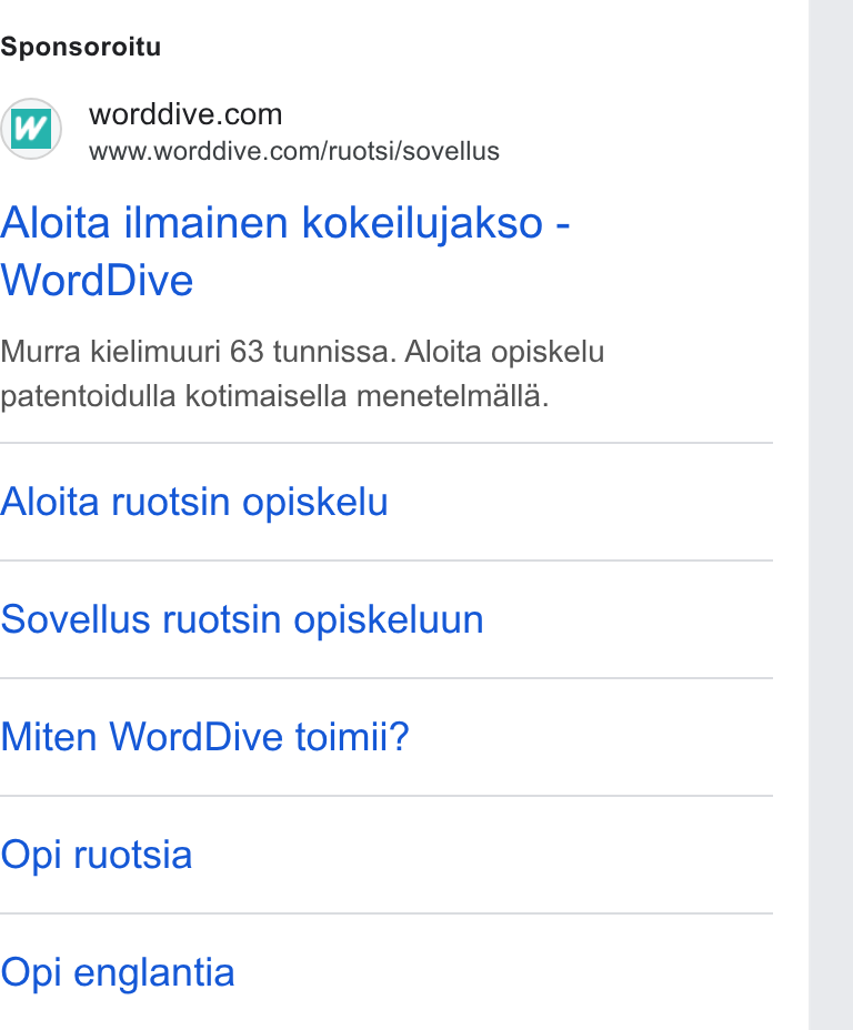WordDive ad on Google Ads: www.worddive.com/ruotsi/sovellus Aloita ilmainen kokeilujakso - Word Dive Murra kielimuuri 63 tunnissa. Aloita opiskelu patentoidulla kotimaisella menetelmalla. Aloita ruotsin opiskelu Sovellus ruotsin opiskeluun Miten Word Dive toimii? Opi ruotsia Opi englantia