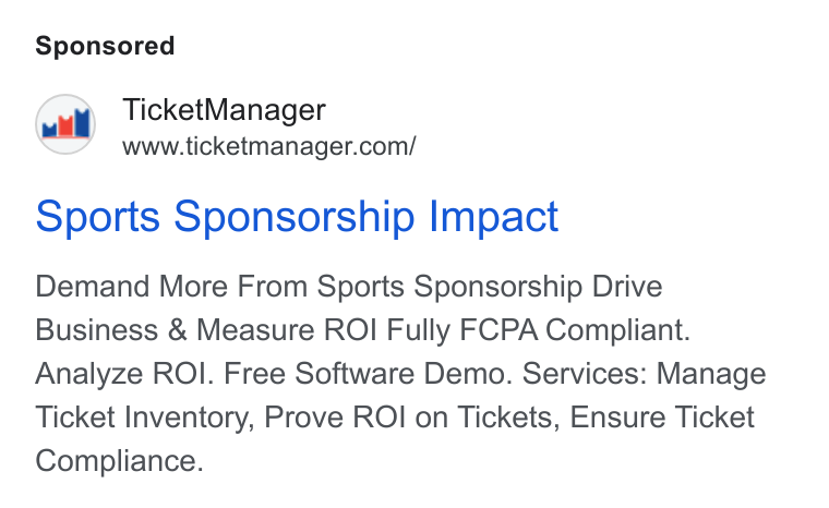 TicketManager ad on Google Ads: Sports Sponsorship Impact Demand More From Sports Sponsorship Drive Business & Measure ROI Fully FCPA Compliant. Analyze ROI. Free Software Demo. Services: Manage Ticket Inventory, Prove ROI on Tickets, Ensure Ticket Compliance.