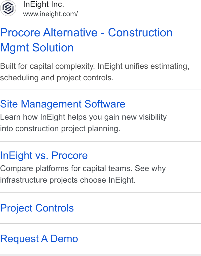InEight ad on Google Ads: Procore Alternative - Construction Mgmt Solution Built for capital complexity. In Eight unifies estimating, scheduling and project controls. Site Management Software Learn how In Eight helps you gain new visibility into construction project planning. In Eight vs. Procore Compare platforms for capital teams. See why infrastructure projects choose In Eight. Project Controls Request A Demo