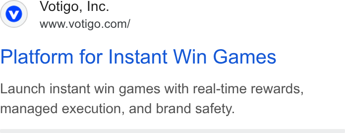 Votigo ad on Google Ads: Platform for Instant Win Games Launch instant win games with real-time rewards, managed execution, and brand safety.