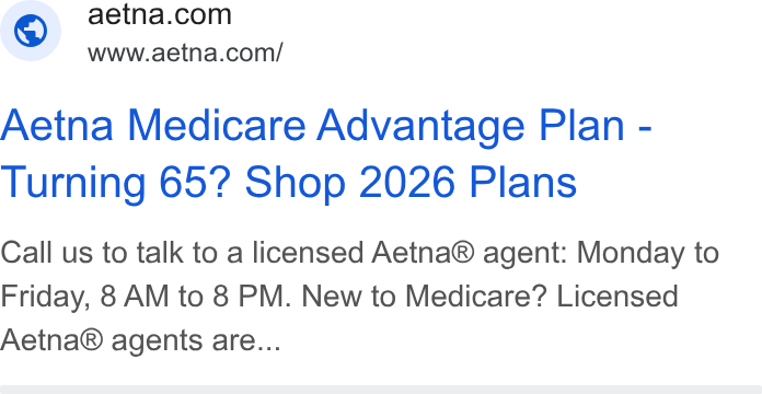 Aetna ad on Google Ads: www.aetna.com/ Aetna Medicare Advantage Plan - Turning 65? Shop 2026 Plans Call us to talk to a licensed Aetna® agent: Monday to Friday, 8 AM to 8 PM. New to Medicare? Licensed Aetna® agents are...