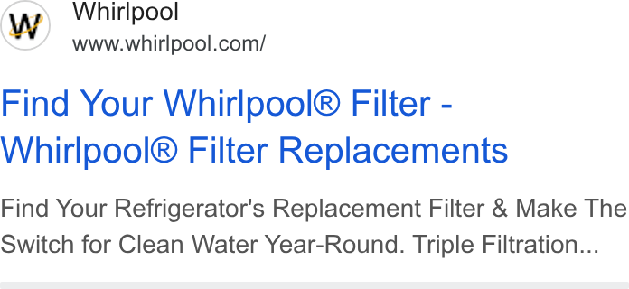 Whirlpool ad on Google Ads: Find Your Whirlpool® Filter - Whirlpool® Filter Replacements Find Your Refrigerator's Replacement Filter & Make The Switch for Clean Water Year-Round. Triple Filtration...