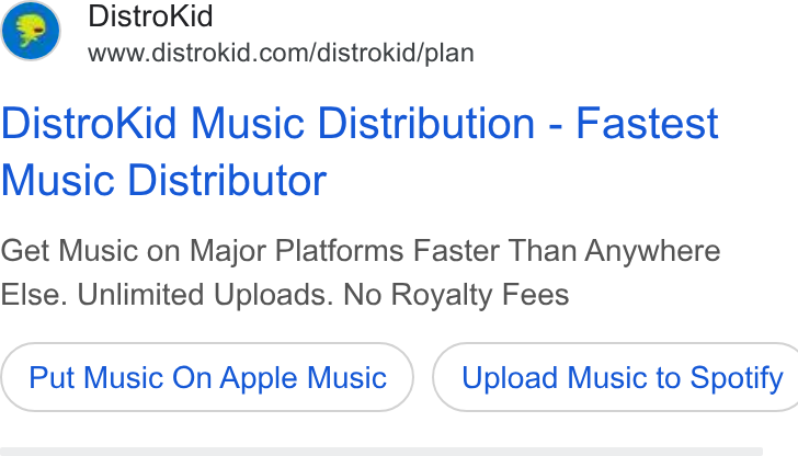 DistroKid ad on Google Ads: Distro Kid Music Distribution - Fastest Music Distributor Get Music on Major Platforms Faster Than Anywhere Else. Unlimited Uploads. No Royalty Fees Put Music On Apple Music ) ( Upload Music to Spotify