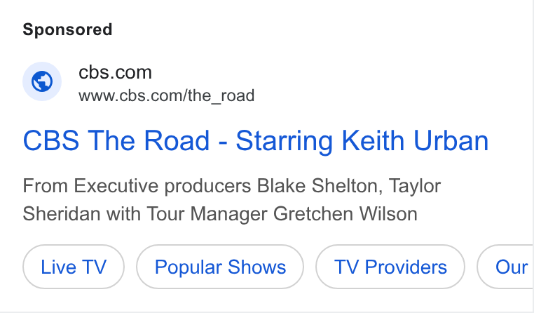 CBS ad on Google Ads: www.cbs.com/the_road CBS The Road - Starring Keith Urban From Executive producers Blake Shelton, Taylor Sheridan with Tour Manager Gretchen Wilson Popular Shows Our
