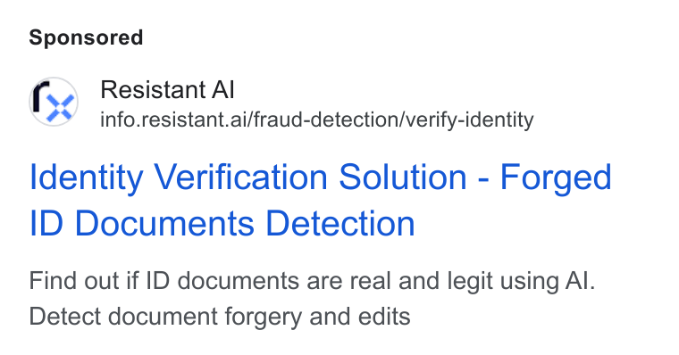 Resistant AI ad on Google Ads: fy a Resistant Al ¢Y info.resistant.ai/fraud-detection/verify-identity Identity Verification Solution - Forged ID Documents Detection Find out if ID documents are real and legit using Al. Detect document forgery and edits