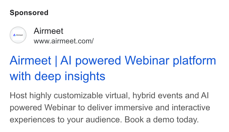 Airmeet ad on Google Ads: Airmeet | Al powered Webinar platform with deep insights Host highly customizable virtual, hybrid events and Al powered Webinar to deliver immersive and interactive experiences to your audience. Book a demo today.
