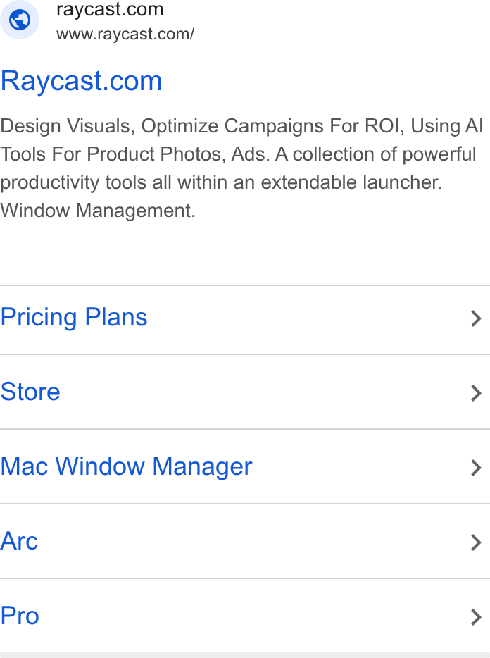 Raycast ad on Google Ads: if) www.raycast.com/ Raycast.com Design Visuals, Optimize Campaigns For ROI, Using Al Tools For Product Photos, Ads. A collection of powerful productivity tools all within an extendable launcher. Window Management. Pricing Plans > Store > Mac Window Manager > Arc > Pro >