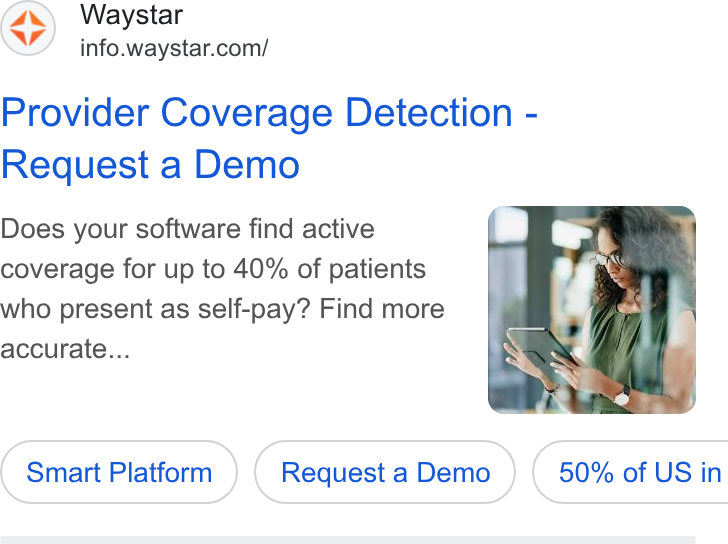 Waystar ad on Google Ads: Provider Coverage Detection - Request a Demo Does your software find active coverage for up to 40% of patients who present as self-pay? Find more accurate... Smart Platform ) Platform ( Request a Demo ) a Demo } ( 50% of US in