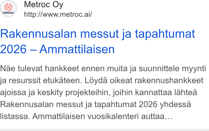 Metroc ad on Google Ads: Metroc Oy http://www.metroc.ai/ Rakennusalan messut ja tapahtumat 2026 — Ammattilaisen Nae tulevat hankkeet ennen muita ja suunnittele myynti ja resurssit etukateen. Loyda oikeat rakennushankkeet ajoissa ja keskity projekteihin, joihin kannattaa lahtea Rakennusalan messut ja tapahtumat 2026 yhdessa listassa. Ammattilaisen vuosikalenteri auttaa...