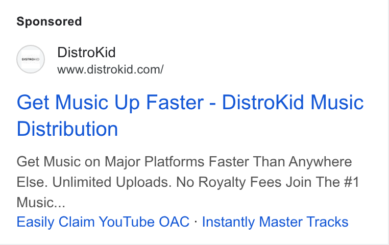 DistroKid ad on Google Ads: Get Music Up Faster - Distro Kid Music Distribution Get Music on Major Platforms Faster Than Anywhere Else. Unlimited Uploads. No Royalty Fees Join The #1 Music... Easily Claim You Tube OAC : Instantly Master Tracks