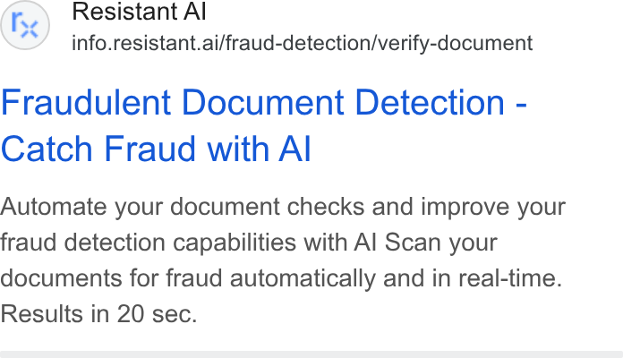 Resistant AI ad on Google Ads: Resistant Al info.resistant.ai/fraud-detection/verify-document Fraudulent Document Detection - Catch Fraud with Al Automate your document checks and improve your fraud detection capabilities with Al Scan your documents for fraud automatically and in real-time. Results in 20 sec.