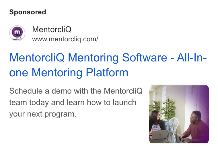 MentorcliQ ad on Google Ads: Mentorcli Q Mentoring Software - All-In- one Mentoring Platform Schedule a demo with the Mentorcli Q team today and learn how to launch your next program.