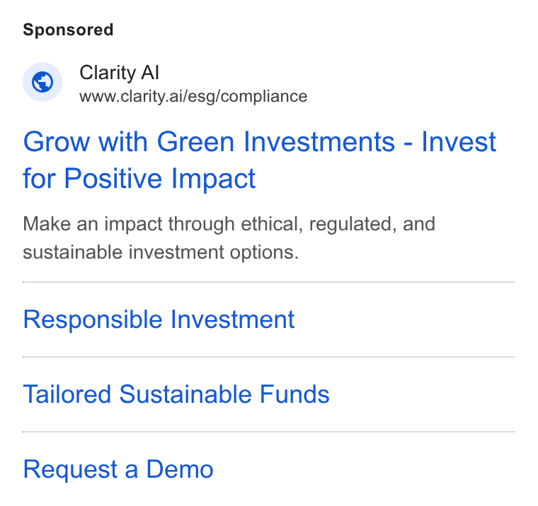 Clarity AI ad on Google Ads: Clarity Al www.clarity.ai/esg/compliance Grow with Green Investments - Invest for Positive Impact Make an impact through ethical, regulated, and sustainable investment options. Responsible Investment Tailored Sustainable Funds Request a Demo