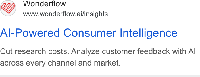 Wonderflow ad on Google Ads: Wonderflow www.wonderflow.ai/insights Al-Powered Consumer Intelligence Cut research costs. Analyze customer feedback with Al across every channel and market.