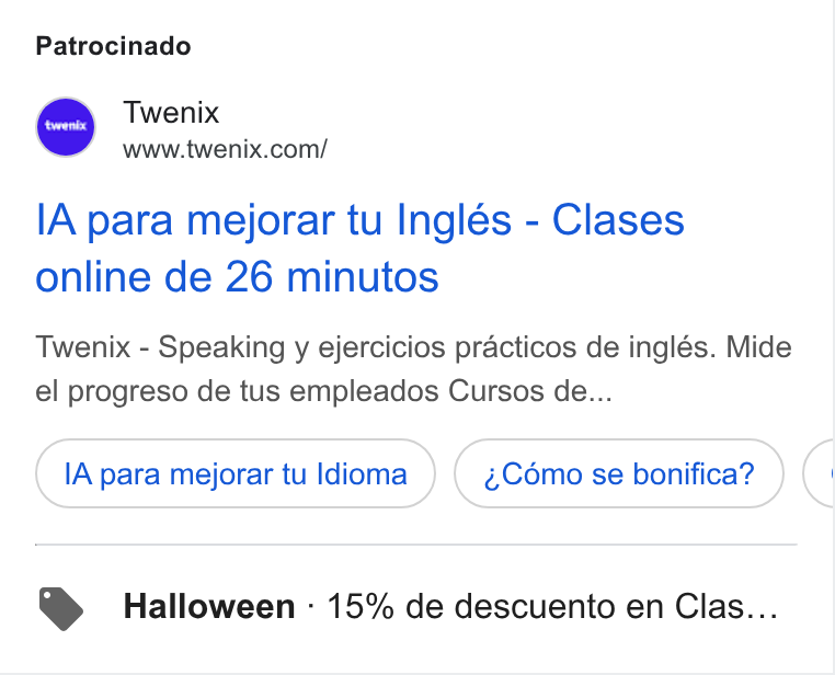Twenix ad on Google Ads: Patrocinado IA para mejorar tu Inglés - Clases online de 26 minutos Twenix - Speaking y ejercicios practicos de inglés. Mide el progreso de tus empleados Cursos de... IA para mejorar tu Idioma ~Cémo se bonifica? Halloween - 15% de descuento en Clas...