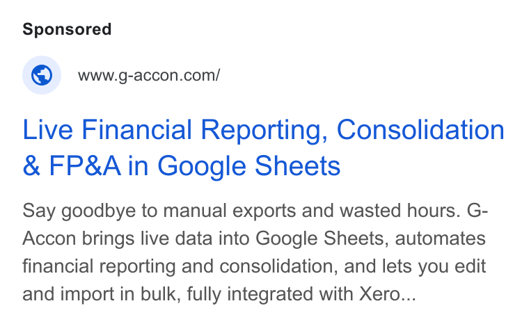 G-Accon ad on Google Ads: Live Financial Reporting, Consolidation & FP& A in Google Sheets Say goodbye to manual exports and wasted hours. G- Accon brings live data into Google Sheets, automates financial reporting and consolidation, and lets you edit and import in bulk, fully integrated with Xero...