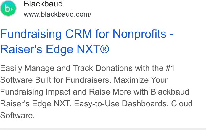 Blackbaud ad on Google Ads: Fundraising CRM for Nonprofits - Raiser's Edge NXT® Easily Manage and Track Donations with the #1 Software Built for Fundraisers. Maximize Your Fundraising Impact and Raise More with Blackbaud Raiser's Edge NXT. Easy-to-Use Dashboards. Cloud Software.