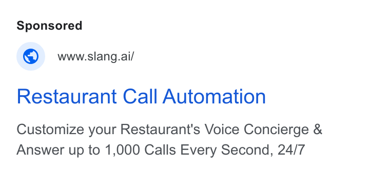 Slang AI ad on Google Ads: www.slang.ai/ Restaurant Call Automation Customize your Restaurant's Voice Concierge & Answer up to 1,000 Calls Every Second, 24/7