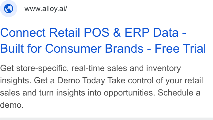 Alloy.ai ad on Google Ads: © wwwalioy.ai/ Connect Retail POS & ERP Data - Built for Consumer Brands - Free Trial Get store-specific, real-time sales and inventory insights. Get a Demo Today Take control of your retail sales and turn insights into opportunities. Schedule a demo.